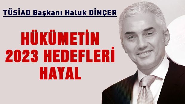 TÜSİAD Başkanı Haluk Dinçer: 2023 hedefleri hayal