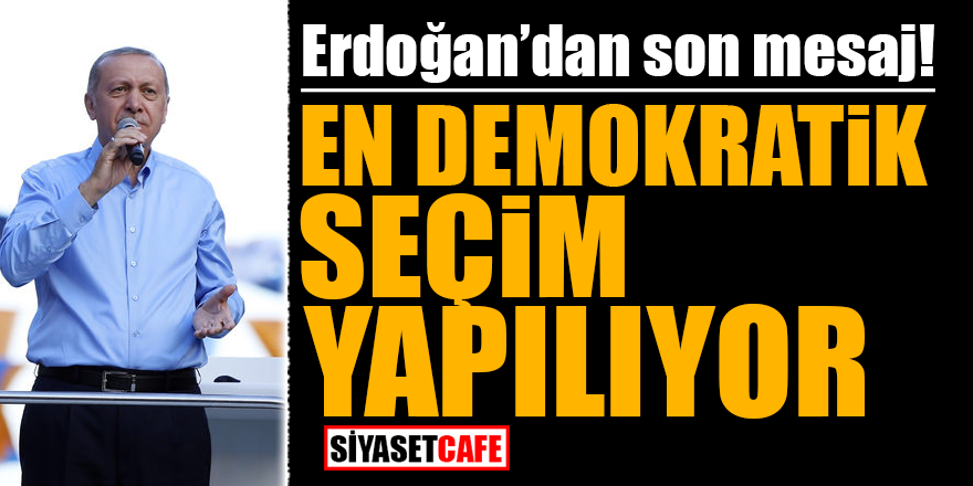 Erdoğan'dan son mesaj! En demokratik seçim yapılıyor