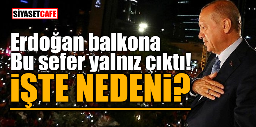 Erdoğan balkona bu sefer yalnız çıktı! İŞTE NEDENİ