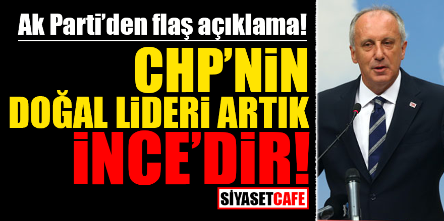 AK Parti'den flaş açıklama! CHP'nin doğal lideri artık İnce’dir!