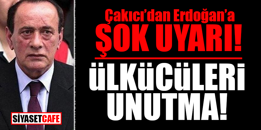 Çakıcı'dan Erdoğan'a şok uyarı! Ülkücüleri unutma!