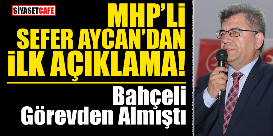 MHP'li Sefer Aycan’dan ilk açıklama! Bahçeli görevden almıştı