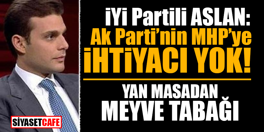 İYİ Partili Aslan: AK Parti'nin MHP'ye ihtiyacı yok! Yan masadan meyve tabağı