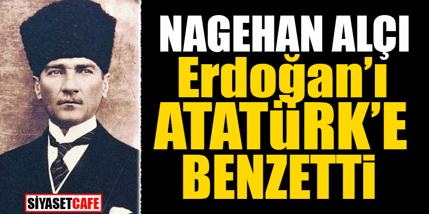 Nagehan Alçı, Erdoğan'ı Atatürk'e benzetti!
