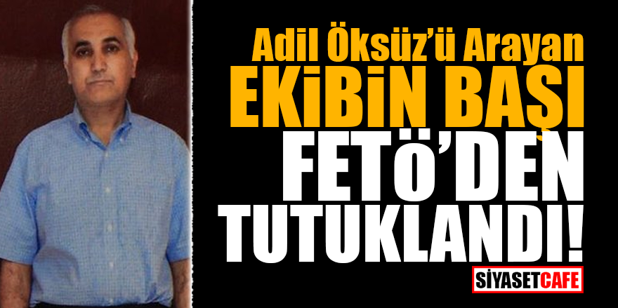 Adil Öksüz'ü arayan ekibin başı FETÖ'den tutuklandı