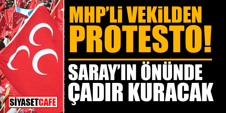 MHP'li vekilden protesto! Saray'ın önünde çadır kuracak