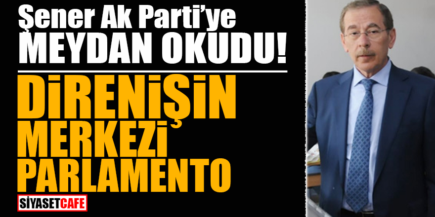 Şener AK Parti'ye meydan okudu! ‘Direnişin merkezi Parlamento’