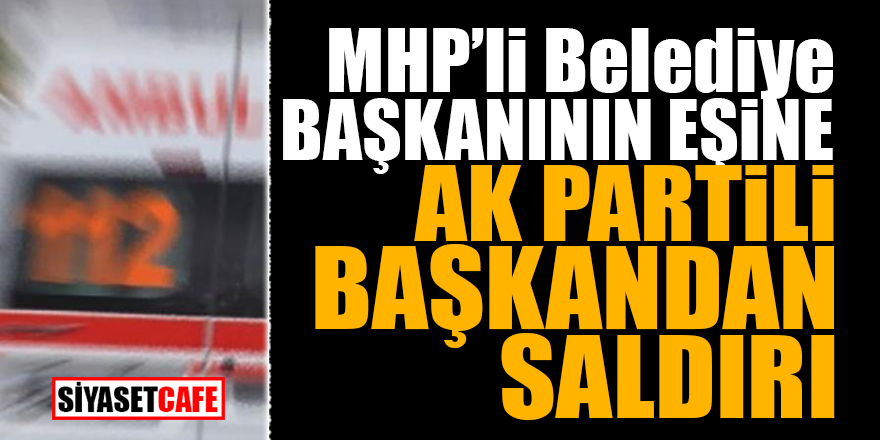MHP’li Belediye Başkanının eşine Ak Partili Başkandan saldırı