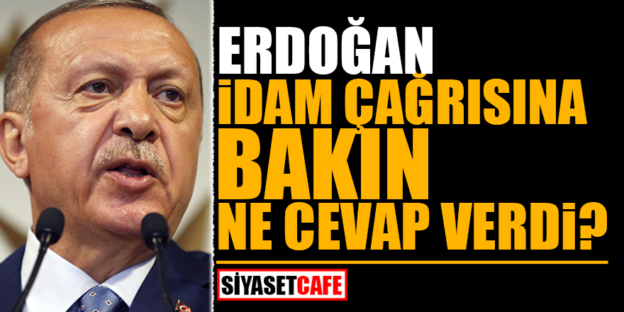 Erdoğan, ‘İDAM’ çağrısına bakın ne cevap verdi?