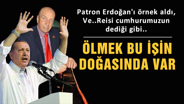 Patron Erdoğan'ı referans gösterdi 'Ölmek bu işin doğasında var' dedi