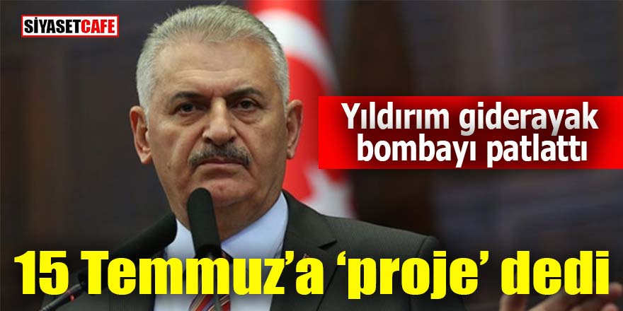 Başbakan Yıldırım 15 Temmuz’a ‘proje’ dedi