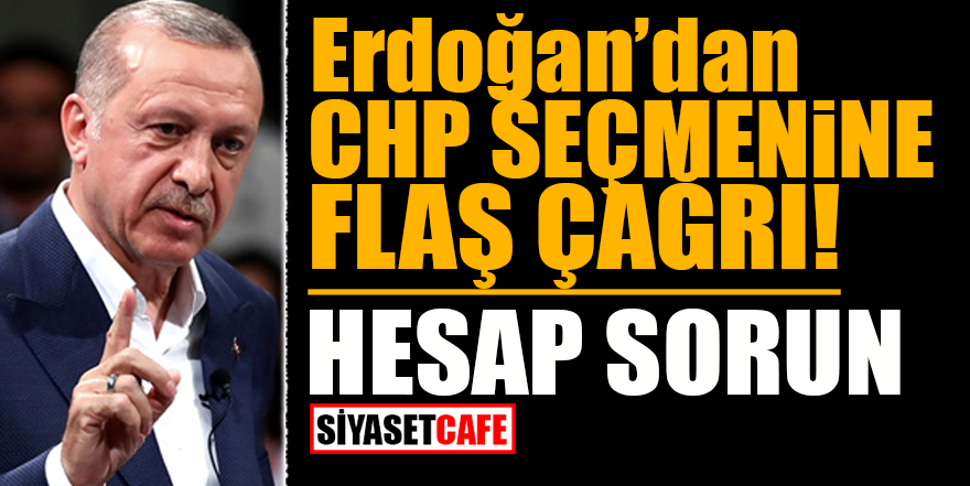 Erdoğan'dan CHP seçmenine flaş çağrı! Hesap sorun