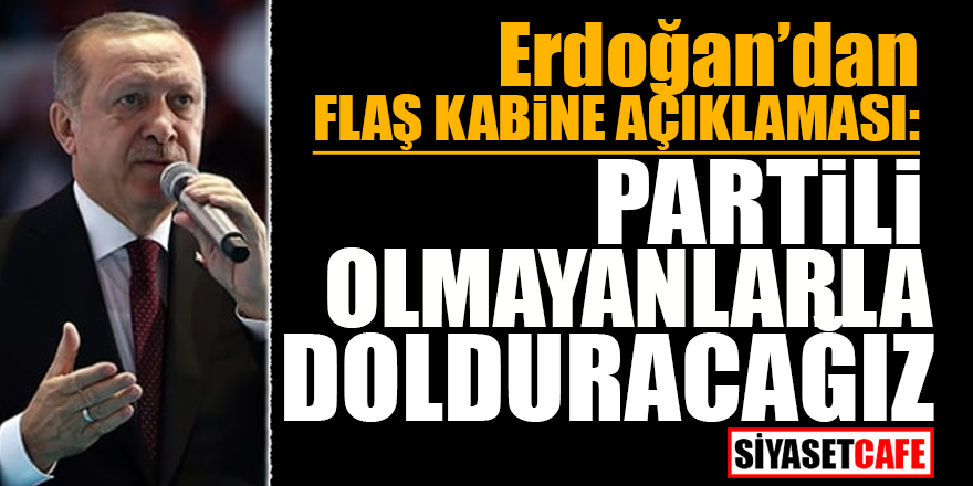Erdoğan'dan FLAŞ kabine açıklaması: Partili olmayanlarla dolduracağız