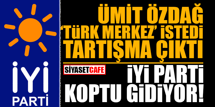 Özdağ, ‘Türk merkez’ istedi tartışma çıktı! İYİ Parti koptu gidiyor