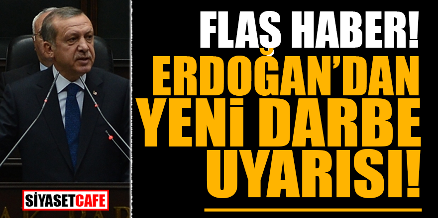 FLAŞ! Erdoğan’dan yeni darbe uyarısı