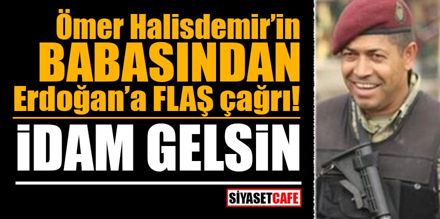 Ömer Halisdemir'in babasından Erdoğan'a flaş çağrı! İDAM GELSİN