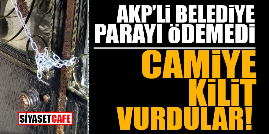 AKP’li Belediye parayı ödemedi camiye kilit vurdular!