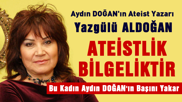 Yazgülü ALDOĞAN göre Ateizm bilgelikmiş!