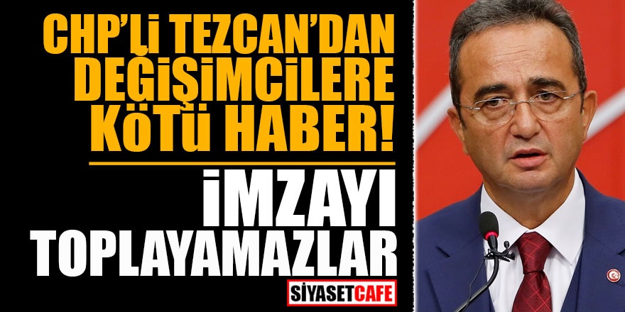 CHP'li Tezcan'dan değişimcilere kötü haber! İmzayı toplayamazlar