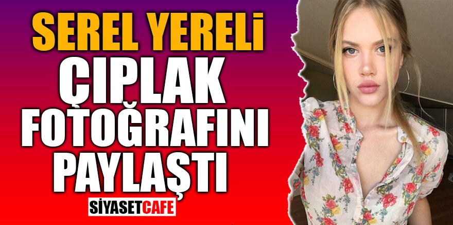 Oyuncu Serel Yereli çıldırdı! Çıplak fotoğrafını paylaştı