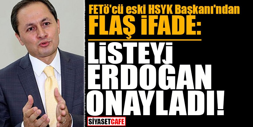 FETÖ'cü eski HSYK Başkanı'ndan flaş ifade: Listeyi Erdoğan onayladı