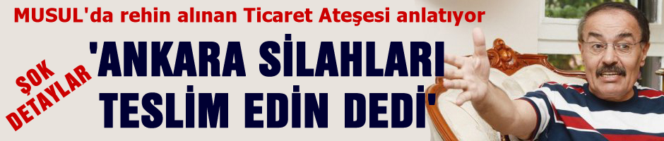 Musul Rehinesi anlatıyor 'Ankara silahları teslim edin dedi'