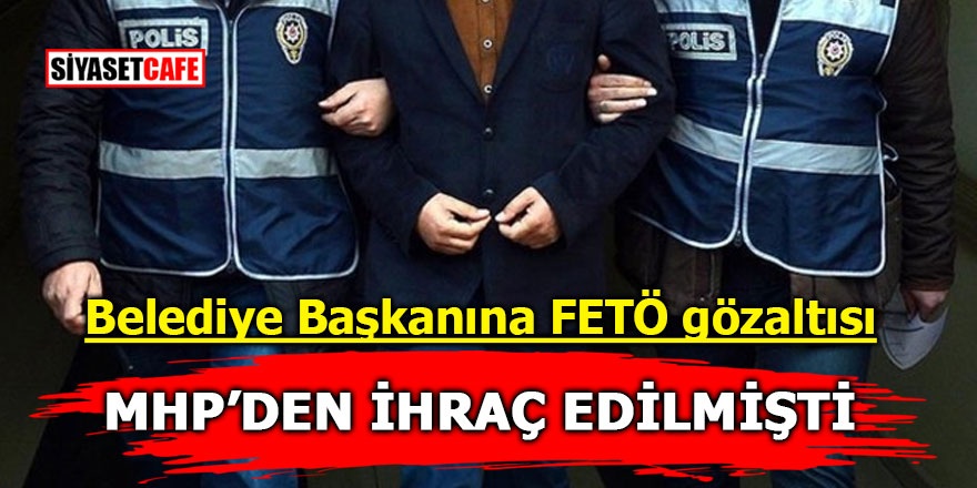 Belediye Başkanına FETÖ gözaltısı! MHP'den ihraç edilmişti