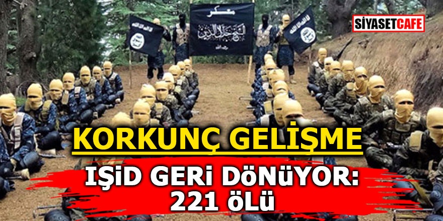 Korkunç gelişme! IŞİD geri dönüyor: 221 ölü