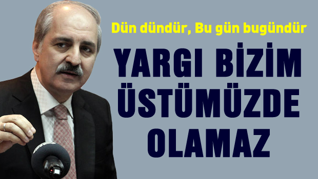 Yargı bağımsız olacak ama bize bağlı olacak