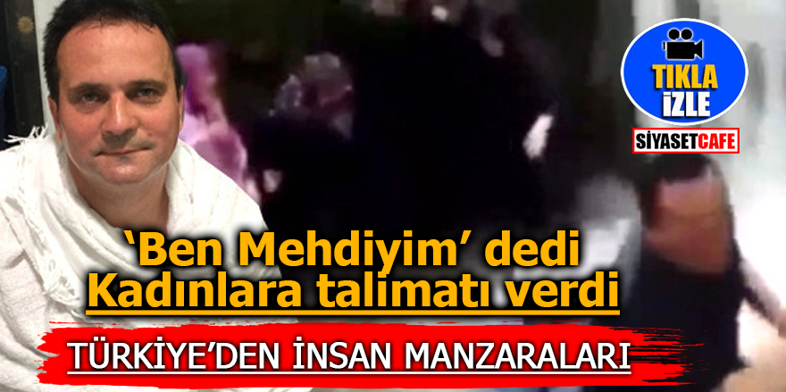 'Ben mehdiyim' dedi kadınlara talimatı verdi! Türkiye'den insan manzaraları