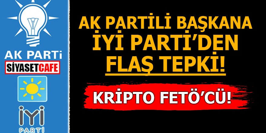 AK Partili başkana İYİ Parti'den flaş tepki! Kripto FETÖ'cü
