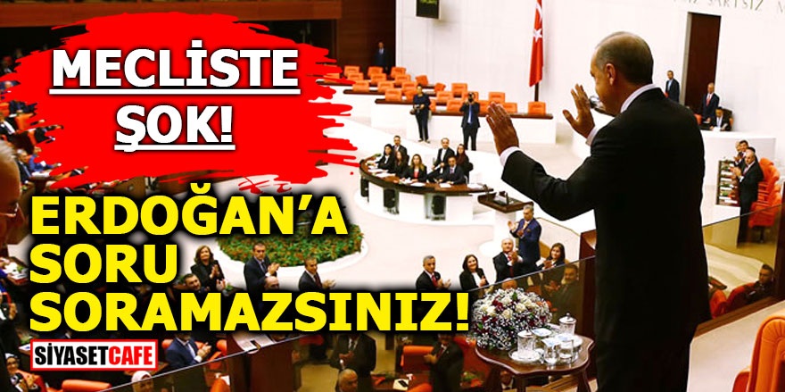 Mecliste şok! Erdoğan'a soru soramazsınız