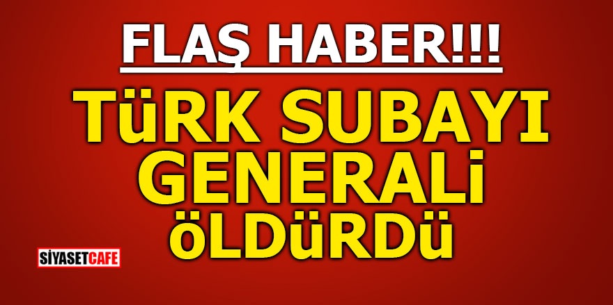 Türk subayı generali öldürdü