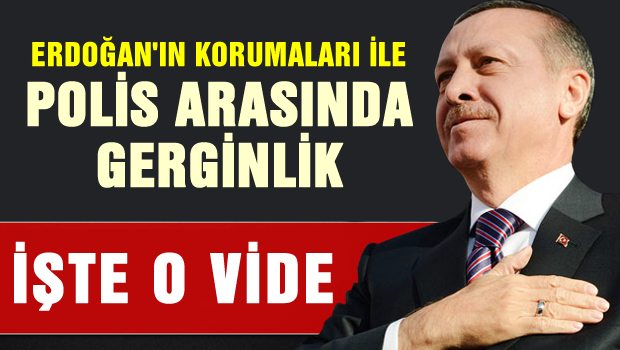 Erdoğan ve koruması ile polis arasında gerginlik