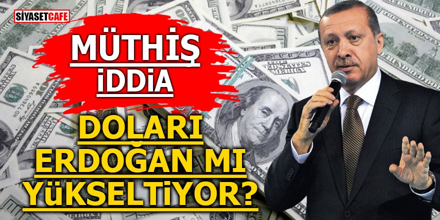 MÜTHİŞ İDDİA! Doları Erdoğan mı yükseltiyor?