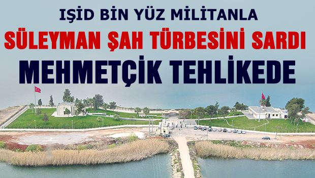 IŞİD Süleyman Şah'ı sardı!