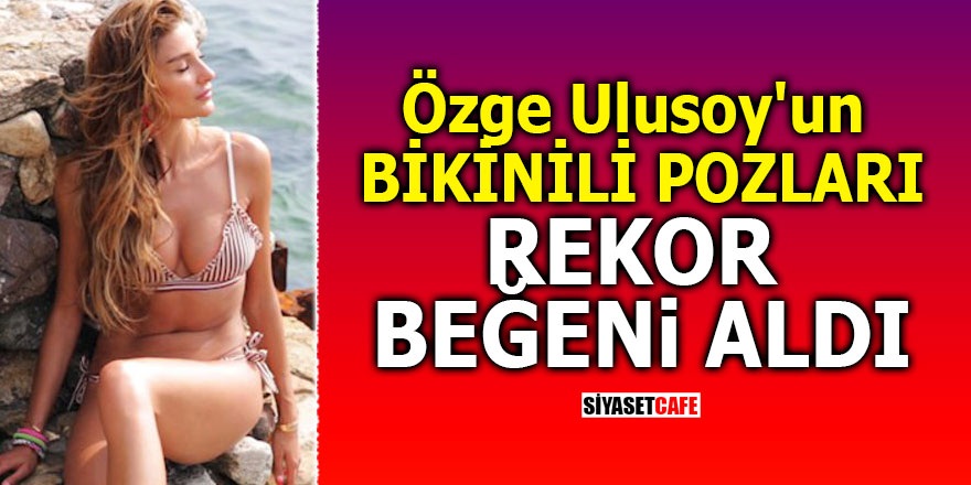 Özge Ulusoy'un bikinili pozları rekor beğeni aldı