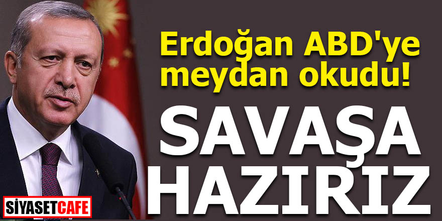 Erdoğan ABD'ye meydan okudu: Savaşa hazırız