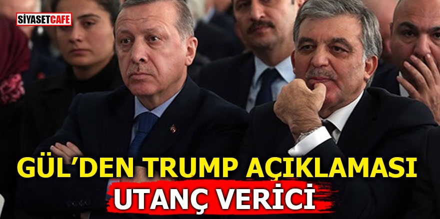 Gül'den Trump açıklaması! Utanç verici