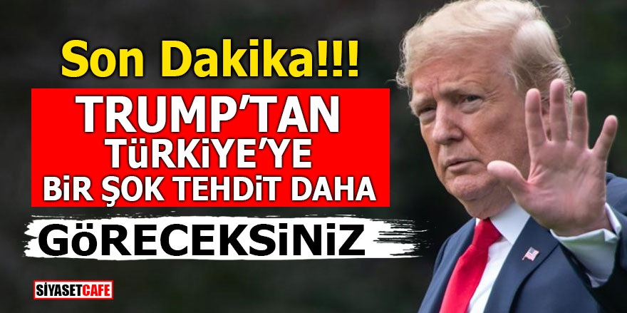 Trump’tan Türkiye’ye bir şok tehdit daha! ‘GÖRECEKSİNİZ’