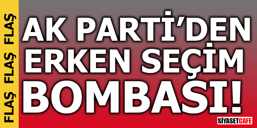 AK Parti'den erken seçim bombası!