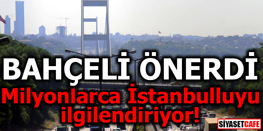 Milyonlarca İstanbulluyu ilgilendiriyor! Bahçeli önerdi