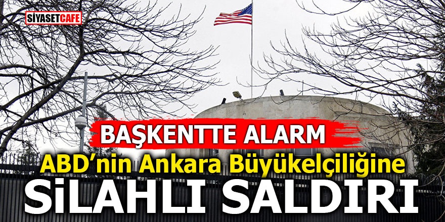Başkentte alarm! ABD’nin Ankara Büyükelçiliğine silahlı saldırı