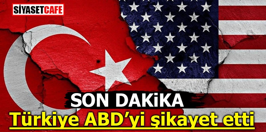 Son Dakika! Türkiye ABD’yi şikayet etti
