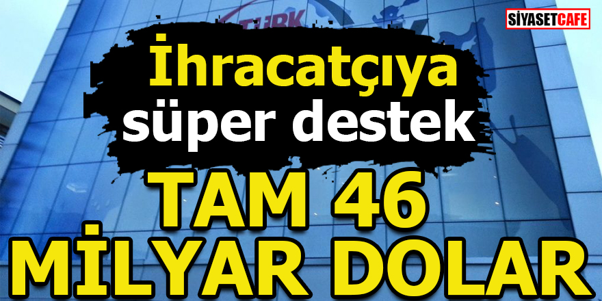İhracatçıya süper destek! Tam 46 milyar dolar