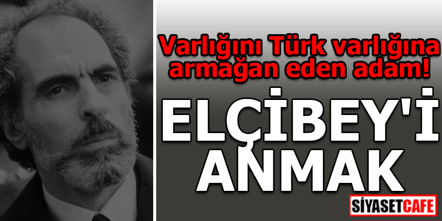 Varlığını Türk varlığına armağan eden adam! ELÇİBEY'İ ANMAK