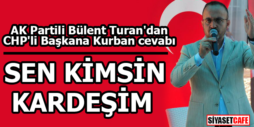 AK Partili Bülent Turan'dan CHP'li Başkana Kurban cevabı!