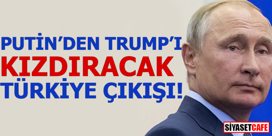 Putin'den Trump'ı kızdıracak Türkiye çıkışı!