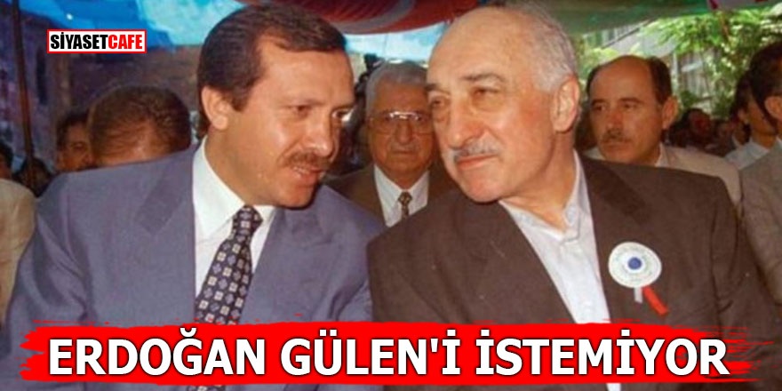 Erdoğan Gülen'i istemiyor