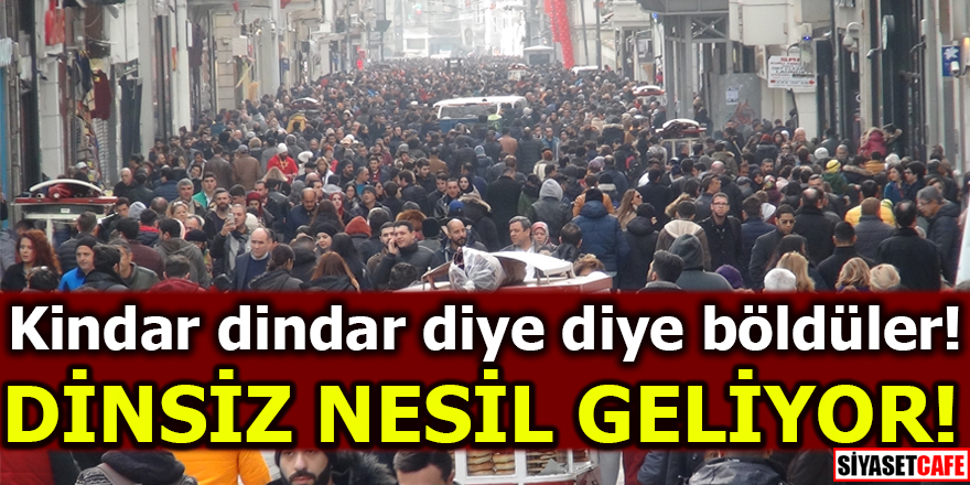 Kindar dindar diye diye böldüler! Dinsiz nesil geliyor